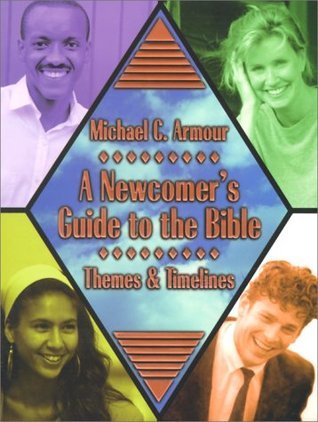 A Newcomer's Guide to the Bible: Themes and Timelines by MIchael C. Armour