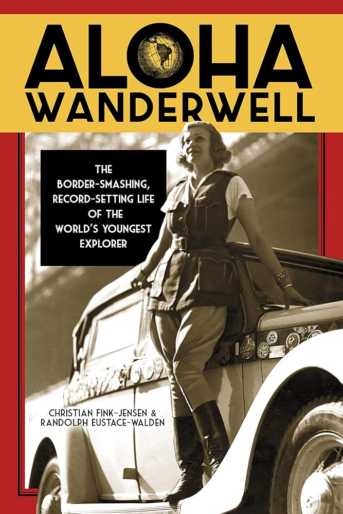 Aloha Wanderwell: The Border-Smashing, Record-Setting Life of the World's Youngest Explorer by Christian Fink-Jensen Randolph Eustace-Walden