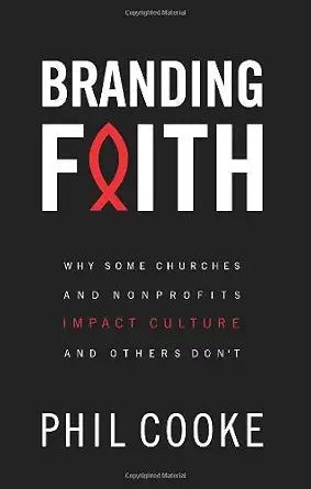 Branding Faith: Why Some Churches and Nonprofits Impact Culture and Others Don't by Phil Cooke