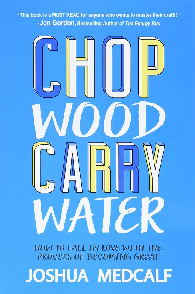 Chop Wood Carry Water: How to Fall in Love with the Process of Becoming Great by Joshua Medcalf