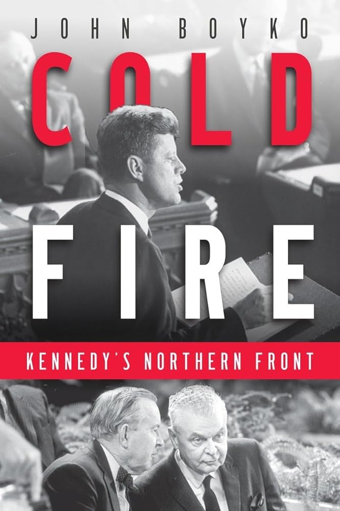 Cold Fire: Kennedy's Northern Front by John Boyko