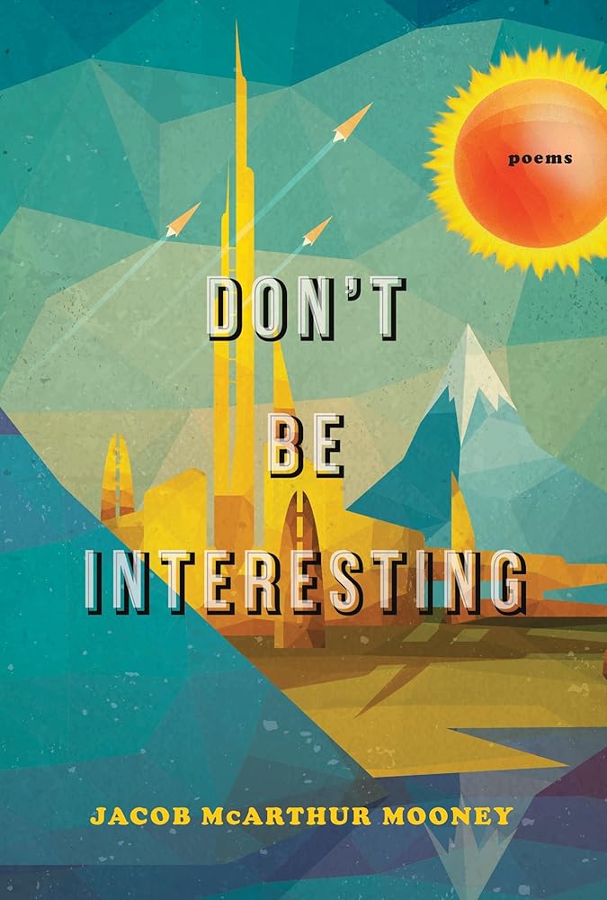 Don't Be Interesting: Poems by Jacob McArthur Mooney