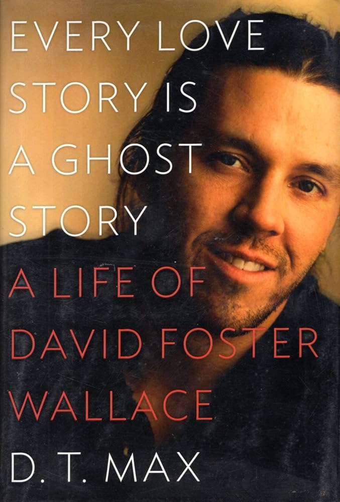Every Love Story Is a Ghost Story: A Life of David Foster Wallace by DT Max