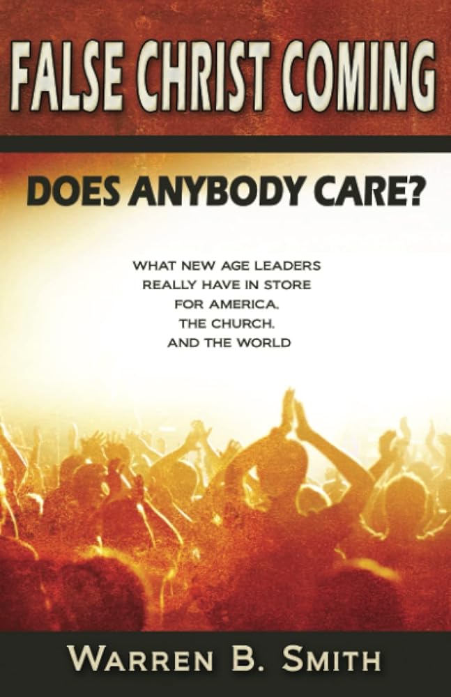 False Christ Coming: : Does Anybody Care? - What New Age leaders really have in store for America, the church, and the world by Warren B Smith