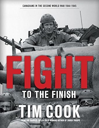 Fight to the Finish: Canadians in the Second World War, 1944-1945 by Tim Cook