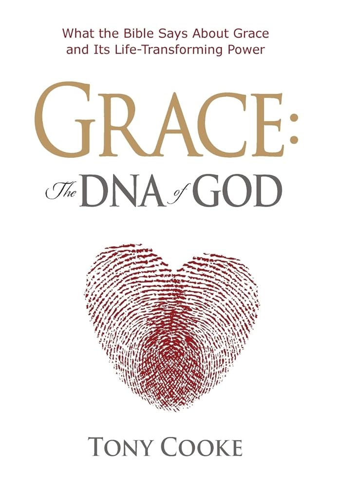 Grace: The DNA of God: What the Bible Says About Grace and Its Life-Transforming Power by Tony Cooke