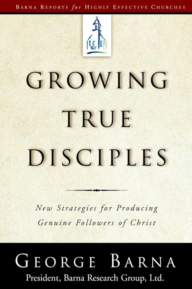 Growing True Disciples: New Strategies for Producing Genuine Followers of Christ by George Barna