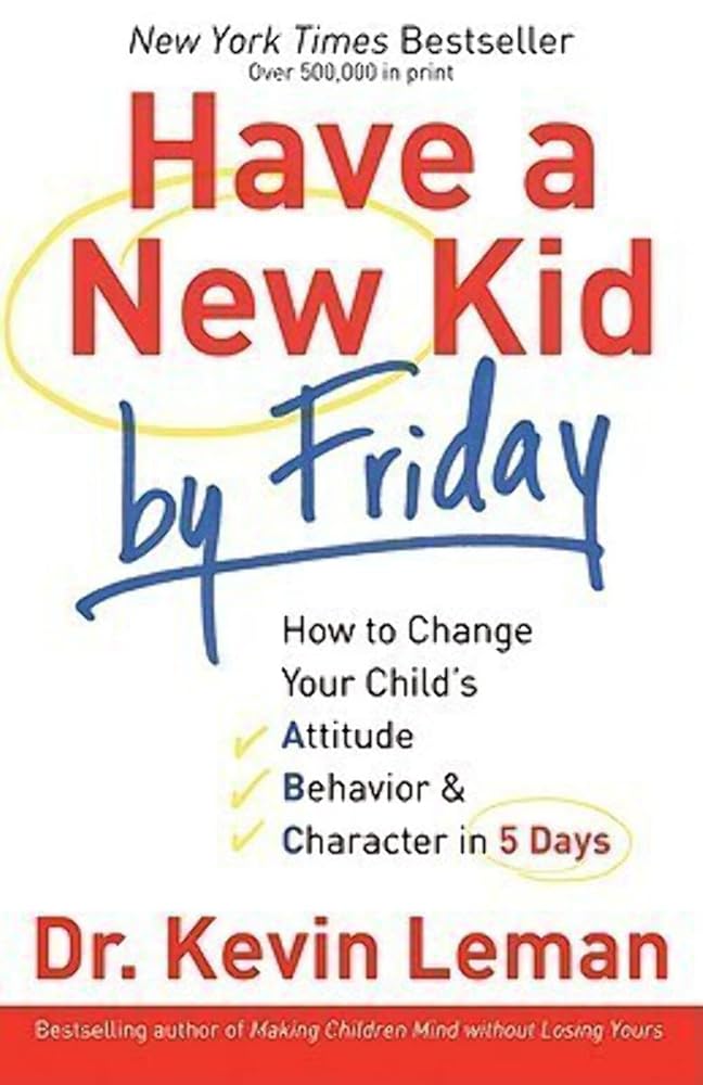 Have a New Kid by Friday: How to Change Your Child's Attitude, Behavior & Character in 5 Days by Dr. Kevin Leman