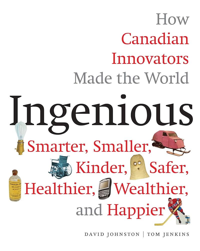 Ingenious: How Canadian Innovators Made the World Smarter, Smaller, Kinder, Safer, Healthier, Wealthier, and Happier by David Johnston
