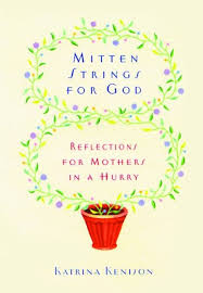 Mitten Strings for God: Reflections for Mothers in a Hurry by Katrina Kenison