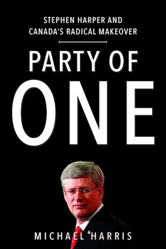 Party of One: Stephen Harper And Canada's Radical Makeover by Michael Harris