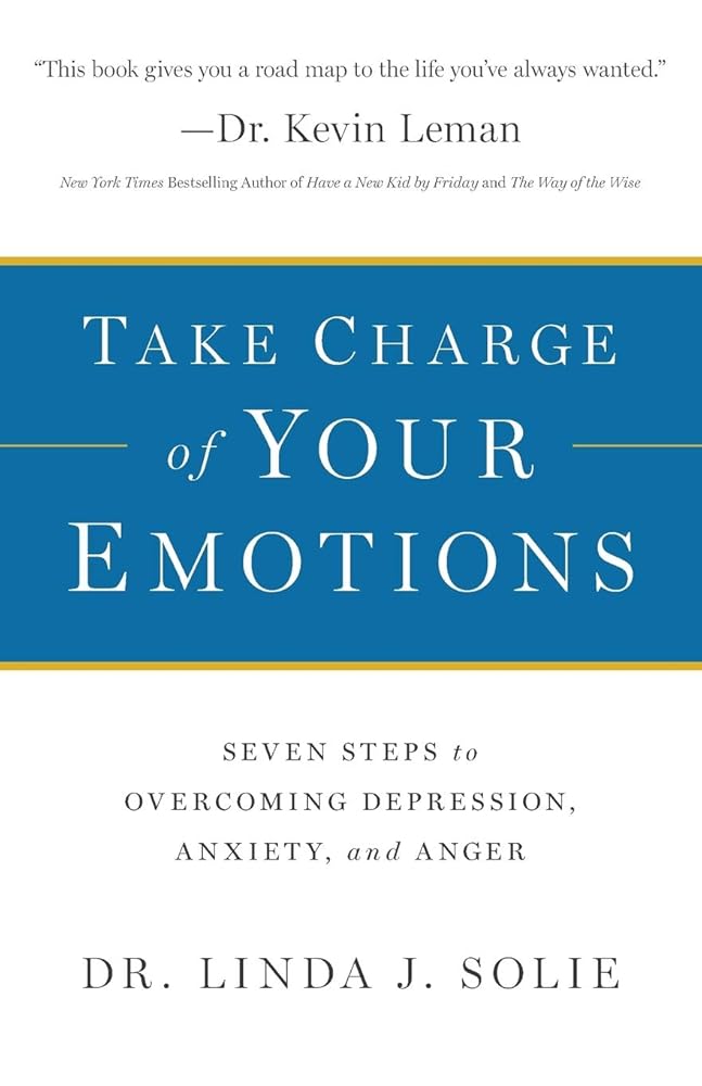 Take Charge of Your Emotions: Seven Steps to Overcoming Depression, Anxiety, and Anger by Dr Linda J Solie