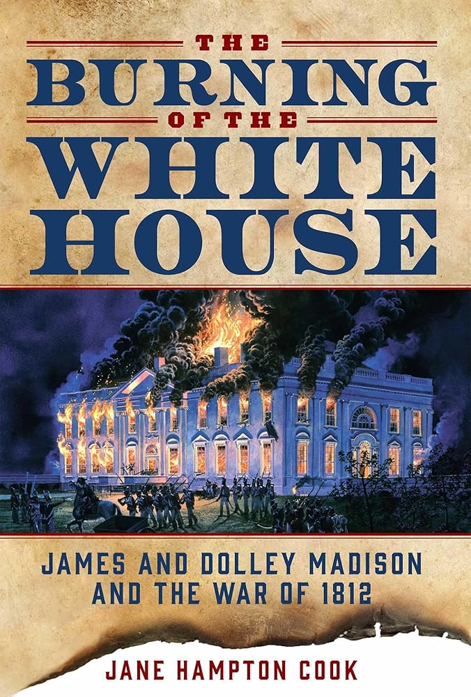 The Burning of the White House: James and Dolley Madison and the War of 1812 by Jane Hampton Cook