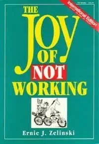 The Joy of Not Working: How To Enjoy Your Leisure Time Like Never Before by Ernie J Zelinski