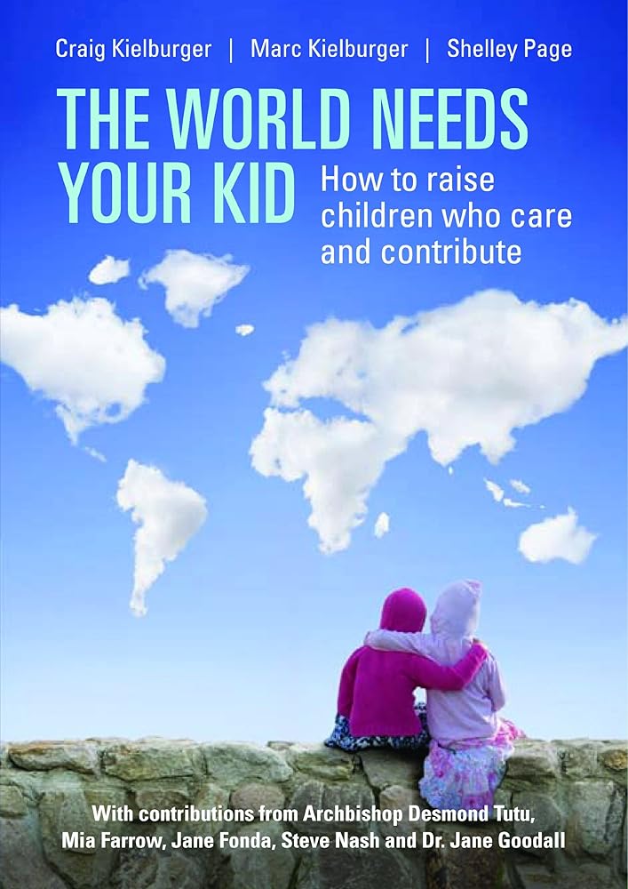 The World Needs Your Kid: Raising Children Who Care and Contribute by Craig Kielburger, Mark Kielburger, ad Shelley Page
