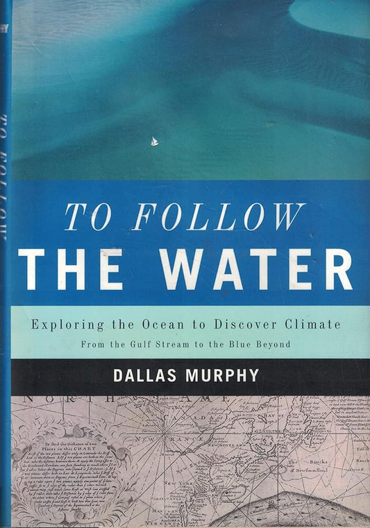 To Follow the Water: Exploring the Ocean to Discover Climate by Dallas Murphy