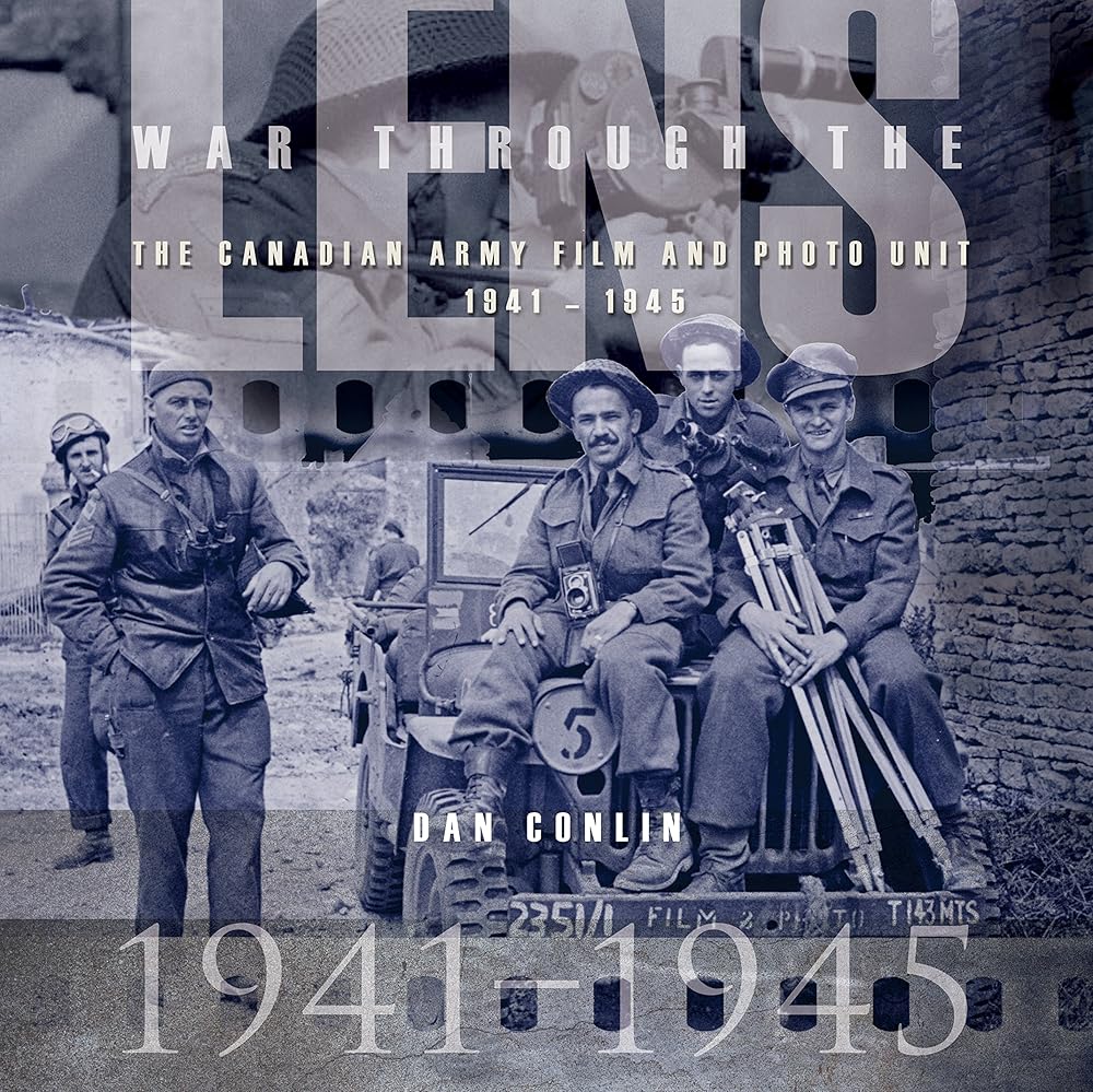 War Through the Lens: The Canadian Army Film and Photo Unit 1941-1945 by Dan Conlin