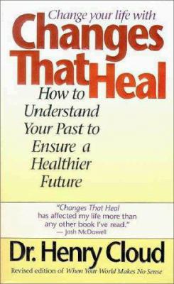 Changes That Heal: How to Understand the Past to Ensure a Healthier Future by Dr. Henry Cloud