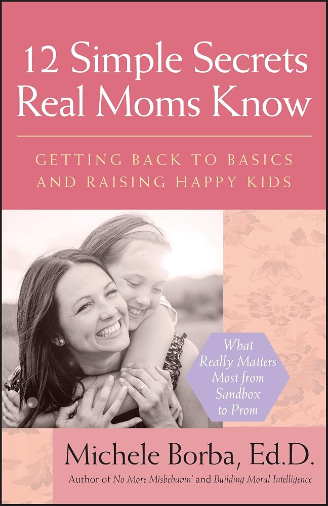 12 Simple Secrets Real Moms Know: Getting Back to Basics and Raising Happy Kids by Michele Borba