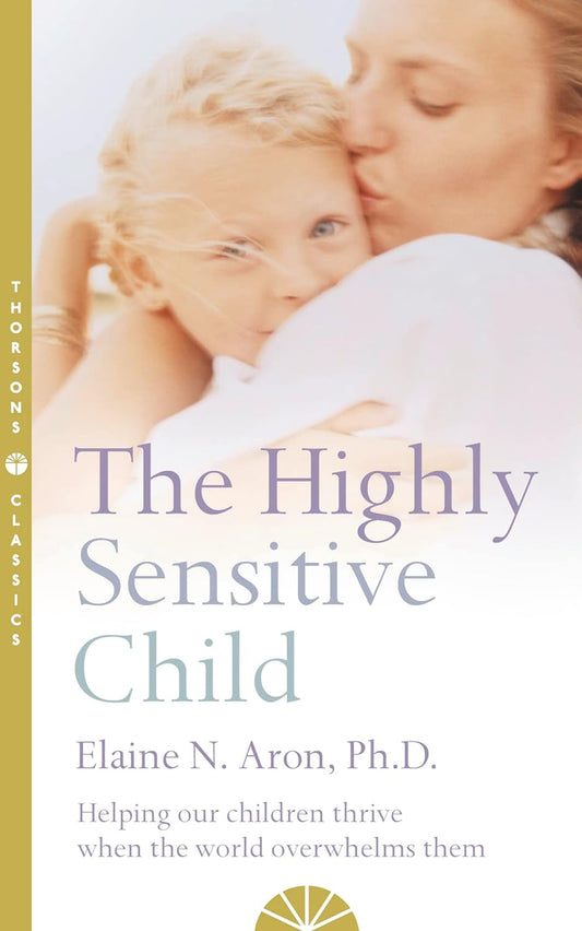 The Highly Sensitive Child: Helping Our Children Thrive When The World Overwhelms Them by Elaine N. Aron