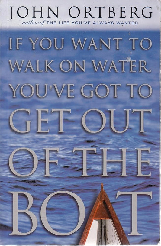 If You Want to Walk on Water, You've Got to Get Out of the Boat by John Ortberg