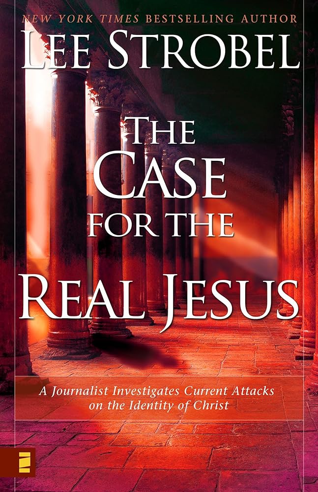 The Case for the Real Jesus: A Journalist Investigates Current Attacks on the Identity of Christ by Lee Strobel