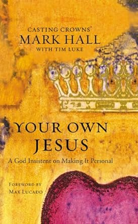 Your Own Jesus: A God Insistent on Making It Personal by Mark Hall with Tim Luke