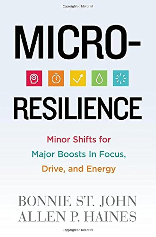 Micro-Resilience: Minor Shifts for Major Boosts in Focus, Drive, and Energy by Bonnie St. John and Allen P. Haines