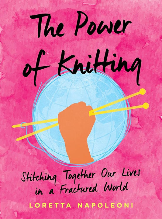 The Power of Knitting: Stitching Together Our Lives in a Fractured World by Loretta Napoleoni