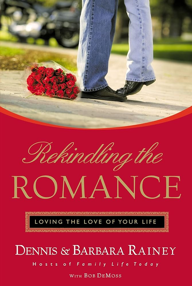 Rekindling The Romance: Loving The Love Of Your Life by Dennis & Barbara Rainey