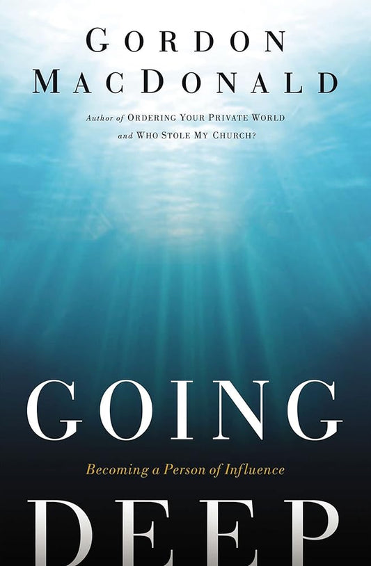 Going Deep: Becoming A Person of Influence by Gordon Macdonald