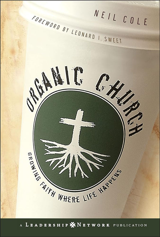 Organic Church: Growing Faith Where Life Happens by Neil Cole