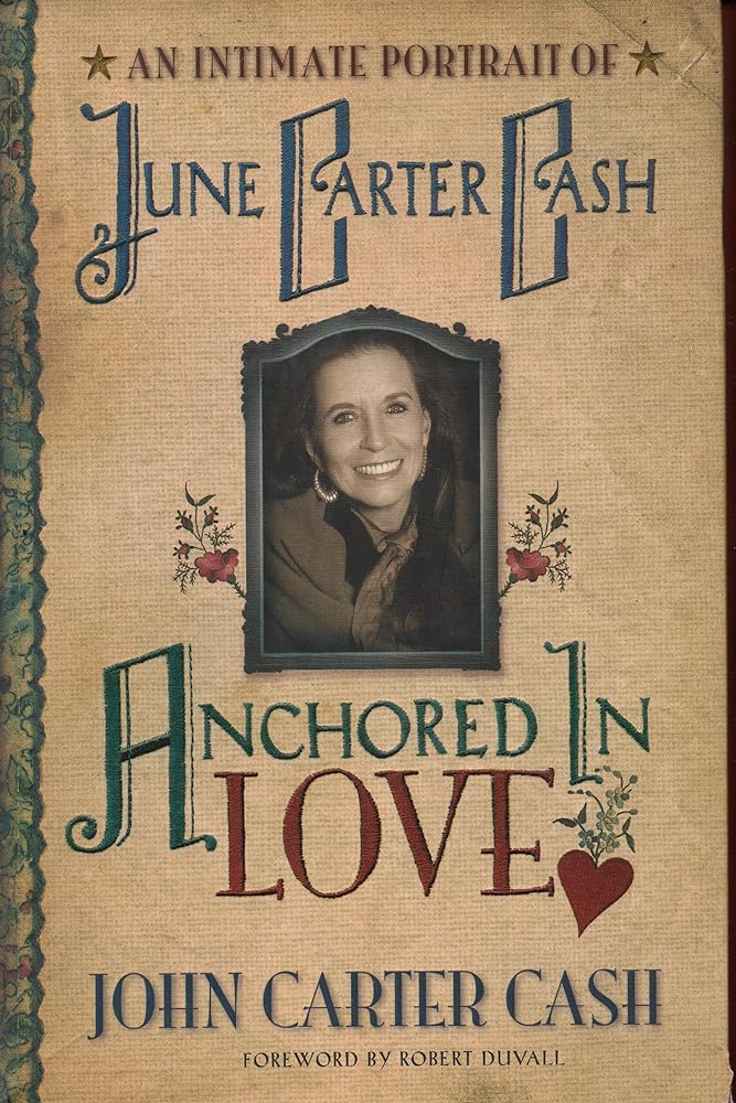 Anchored In Love : An Intimate Portrait of June Carter Cash by John Carter Cash