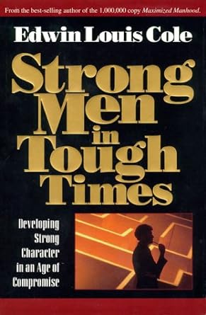 Strong Men in Tough Times: Developing Strong Character in an Age of Compromise by Edwin Louis Cole