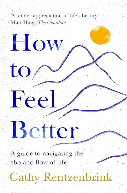 How to Feel Better: A Guide to Navigating the Ebb and Flow of Life by Cathy Rentzenbrink