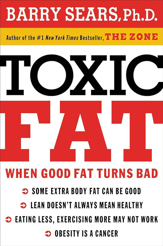 Toxic Fat: When Good Fat Turns Bad by Barry Sears, PhD