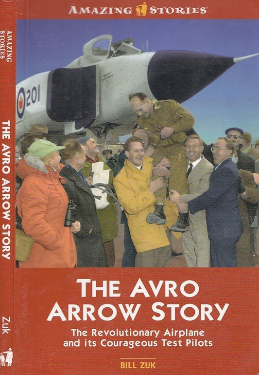 The Avro Arrow Story: The Revolutionary Airplane and its Courageous Test Pilots (Amazing Stories) by Bill Zuk