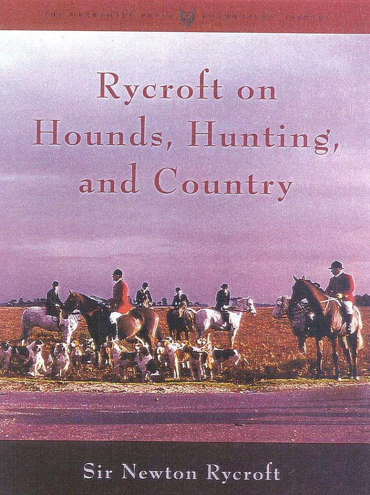 Rycroft on Hounds, Hunting, and Country: The Articles and Writings of Sir Newton Rycroft (The Derrydale Press Foxhunters' Library) by James F. Scharnberg