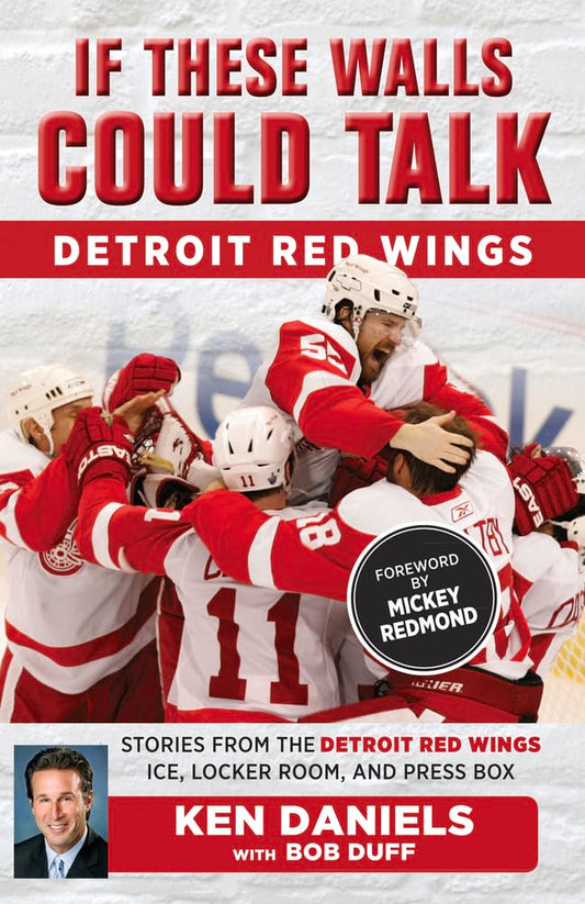If These Walls Could Talk: Detroit Red Wings: Stories from the Detroit Red Wings Ice, Locker Room, and Press Box by Ken Daniels
