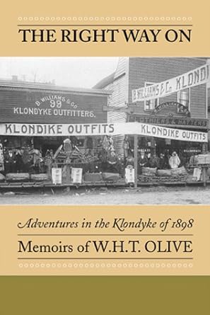 The Right Way On: Adventures in the Klondyke of 1898 - Memoirs of W.H.T. Olive