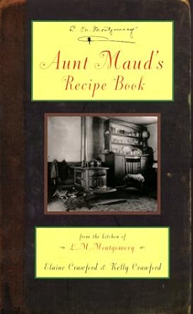 Aunt Maud's Recipe Book: From the Kitchen of L.M. Montgomery by Elaine Crawford