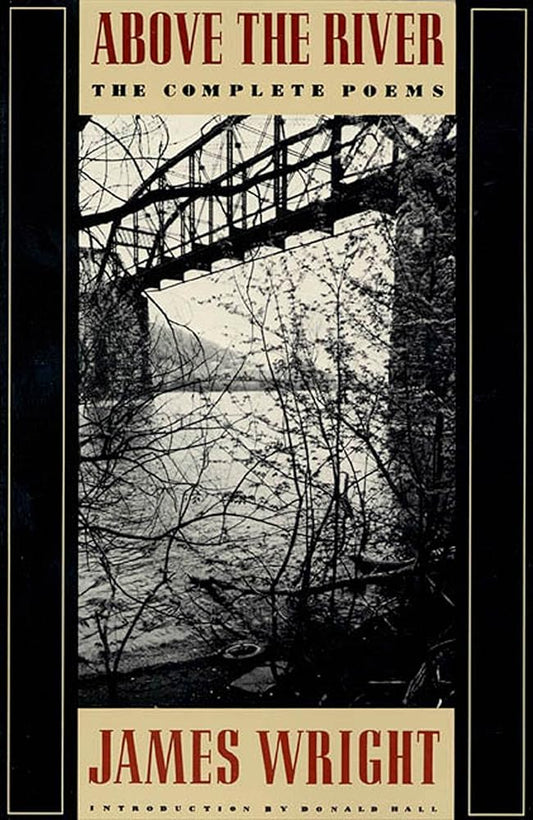Above the River: The Complete Poems by James Wright