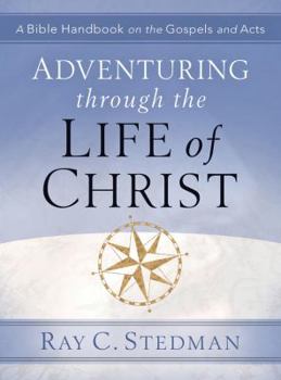 Adventuring Through the Life of Christ: A Bible Handbook on the Gospels and Acts by Ray C. Stedman