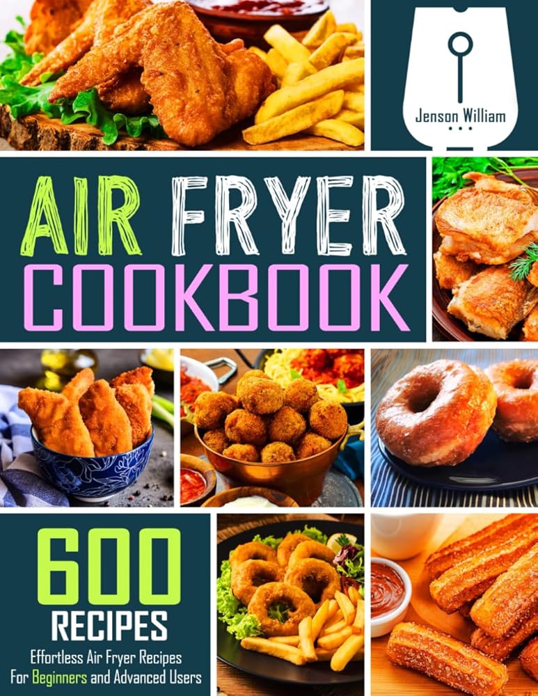 Air Fryer Cookbook: 600 Effortless Air Fryer Recipes for Beginners and Advanced Users by Jenson William
