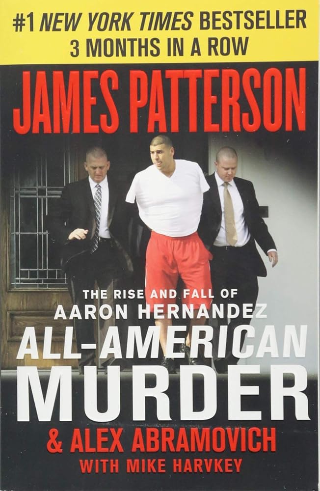 All-American Murder: The Rise and Fall of Aaron Hernandez, the Superstar Whose Life Ended on Murderers' Row by James Patterson, Alex Abramovich and Mike Harvkey