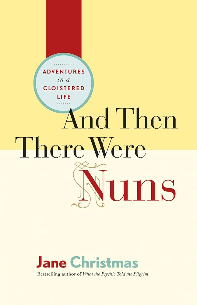 And Then There Were Nuns: Adventures in a Cloistered Life by Jane Christmas
