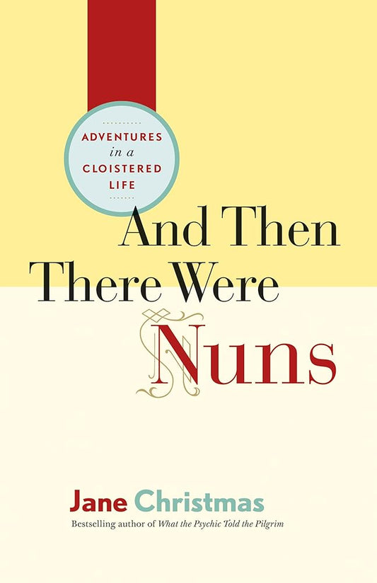 And Then There Were Nuns: Adventures in a Cloistered Life by Jane Christmas