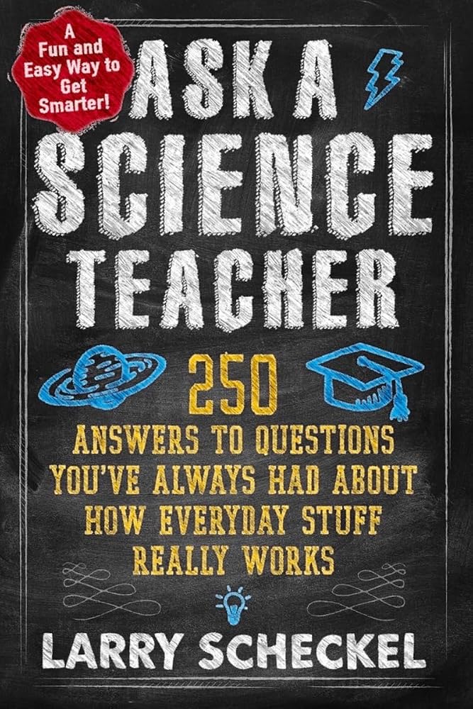 Ask a Science Teacher: 250 Answers to Questions You've Always Had About How Everyday Stuff Really Works by Larry Scheckel