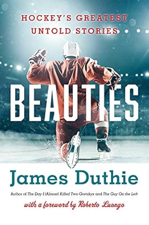 Beauties: Hockey's Greatest Untold Stories by James Duthie