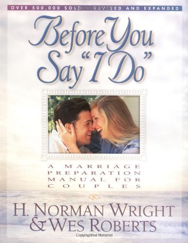 Before You Say "I Do": A Marriage Preparation Manual for Couples by H. Norman Wright & Wes Roberts